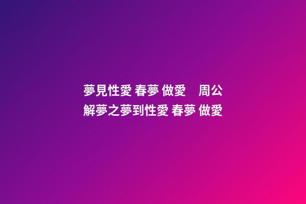 夢見性愛 春夢 做愛　周公解夢之夢到性愛 春夢 做愛